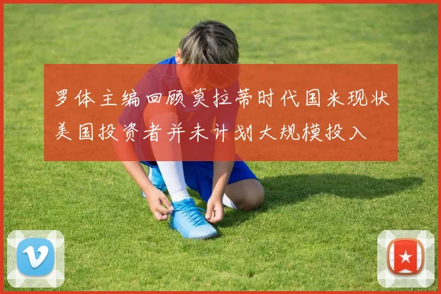 罗体主编回顾莫拉蒂时代国米现状美国投资者并未计划大规模投入