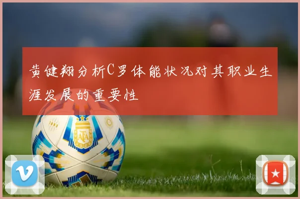 黄健翔分析C罗体能状况对其职业生涯发展的重要性