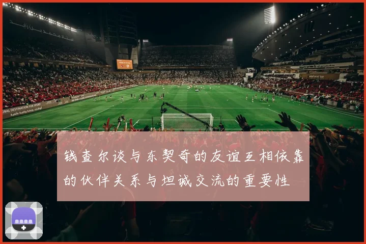 钱查尔谈与东契奇的友谊互相依靠的伙伴关系与坦诚交流的重要性