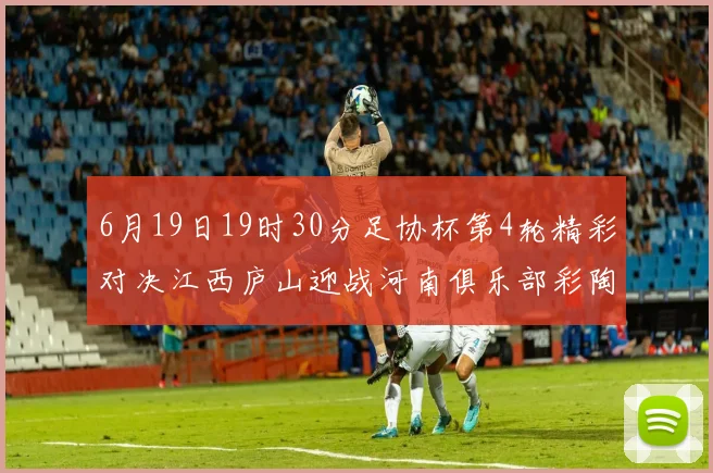 6月19日19时30分足协杯第4轮精彩对决江西庐山迎战河南俱乐部彩陶坊
