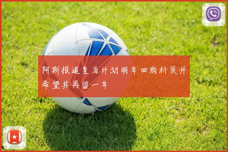 阿斯报道皇马计划明年回购科莫并希望其再留一年