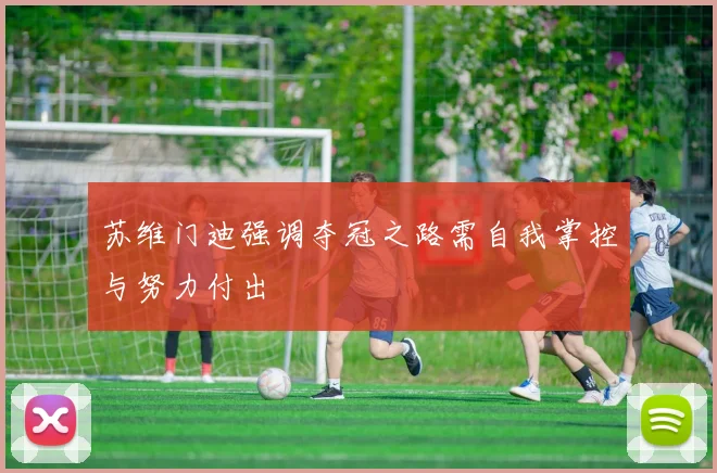 苏维门迪强调夺冠之路需自我掌控与努力付出