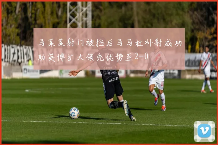 马莱莱射门被挡后马马杜补射成功助英博扩大领先优势至2-0