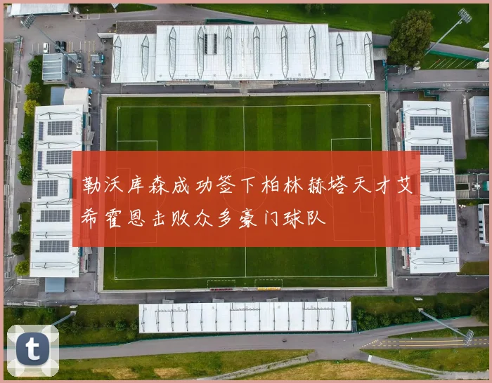 勒沃库森成功签下柏林赫塔天才艾希霍恩击败众多豪门球队