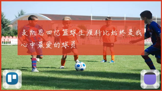麦凯恩回忆篮球生涯科比始终是我心中最爱的球员