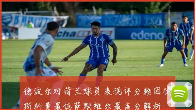 德波尔对荷兰球员表现评分赖因德斯科曼最低萨默维尔最高分解析
