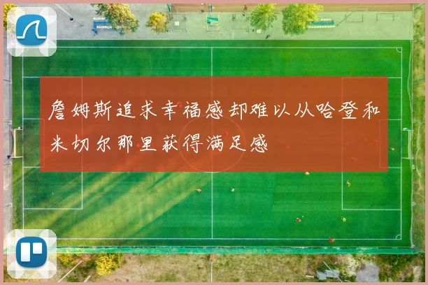 詹姆斯追求幸福感却难以从哈登和米切尔那里获得满足感