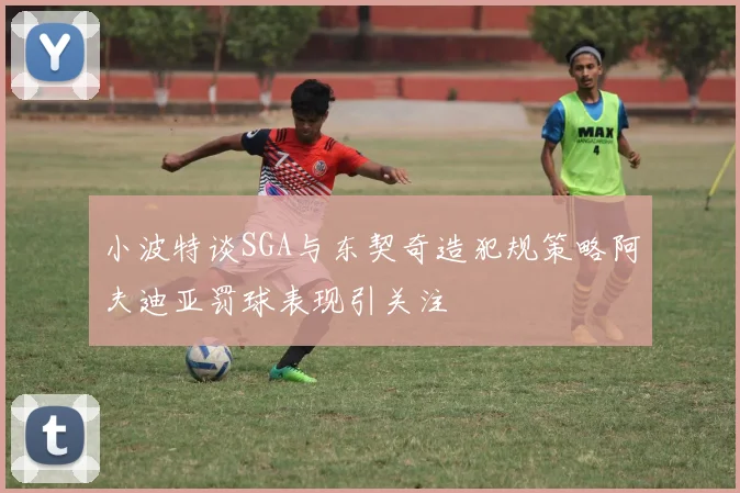 小波特谈SGA与东契奇造犯规策略阿夫迪亚罚球表现引关注